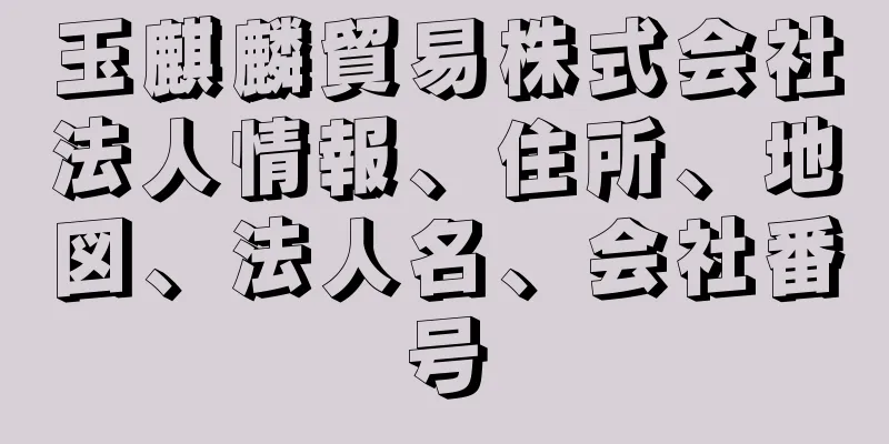 玉麒麟貿易株式会社法人情報、住所、地図、法人名、会社番号