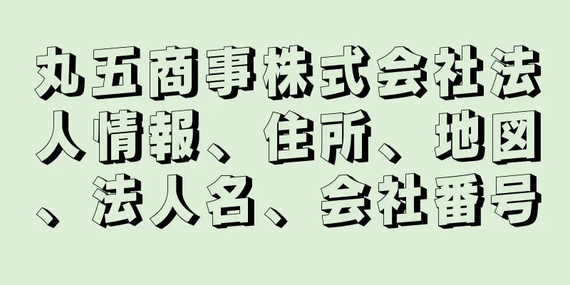 丸五商事株式会社法人情報、住所、地図、法人名、会社番号