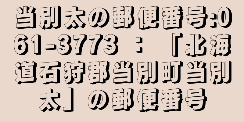 当別太の郵便番号:061-3773 ： 「北海道石狩郡当別町当別太」の郵便番号