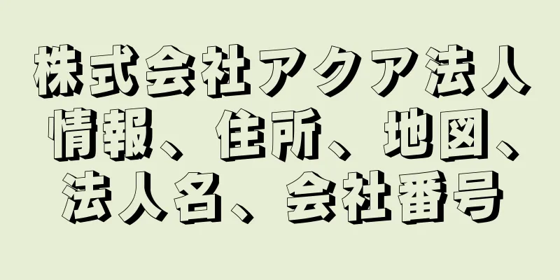 株式会社アクア法人情報、住所、地図、法人名、会社番号