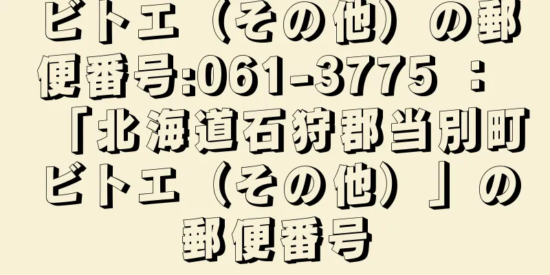 ビトエ（その他）の郵便番号:061-3775 ： 「北海道石狩郡当別町ビトエ（その他）」の郵便番号