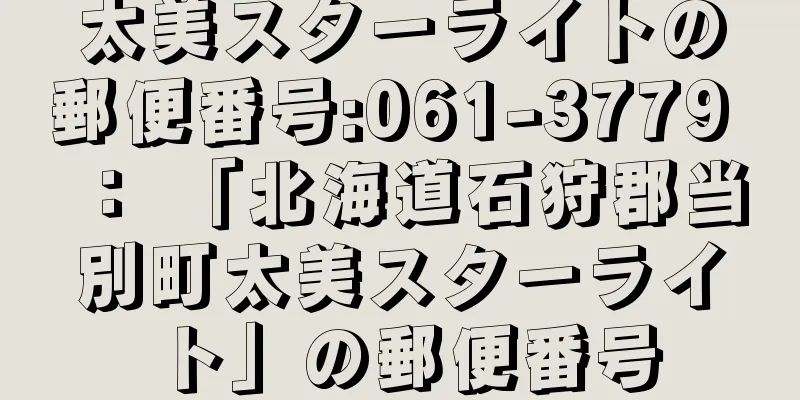 太美スターライトの郵便番号:061-3779 ： 「北海道石狩郡当別町太美スターライト」の郵便番号