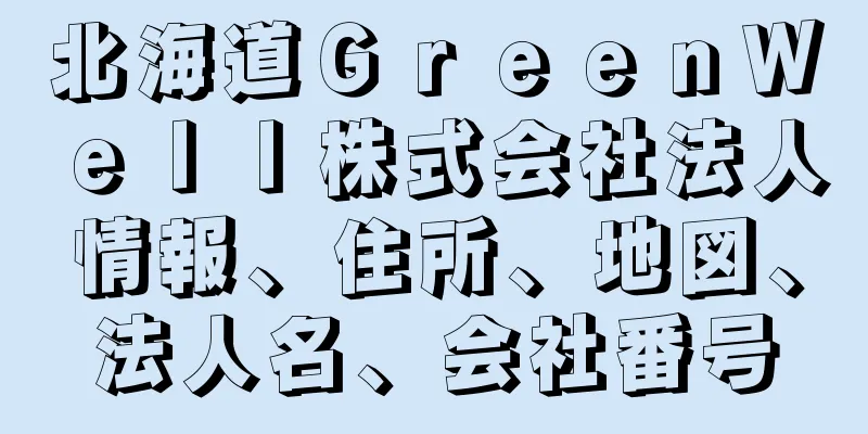 北海道ＧｒｅｅｎＷｅｌｌ株式会社法人情報、住所、地図、法人名、会社番号
