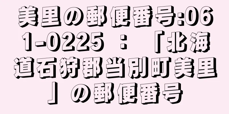 美里の郵便番号:061-0225 ： 「北海道石狩郡当別町美里」の郵便番号