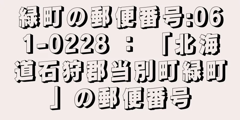 緑町の郵便番号:061-0228 ： 「北海道石狩郡当別町緑町」の郵便番号