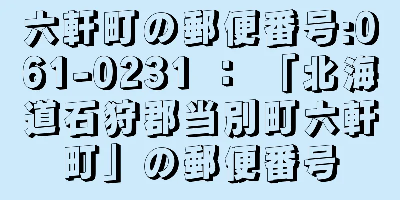 六軒町の郵便番号:061-0231 ： 「北海道石狩郡当別町六軒町」の郵便番号