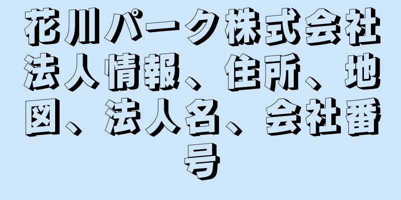 花川パーク株式会社法人情報、住所、地図、法人名、会社番号