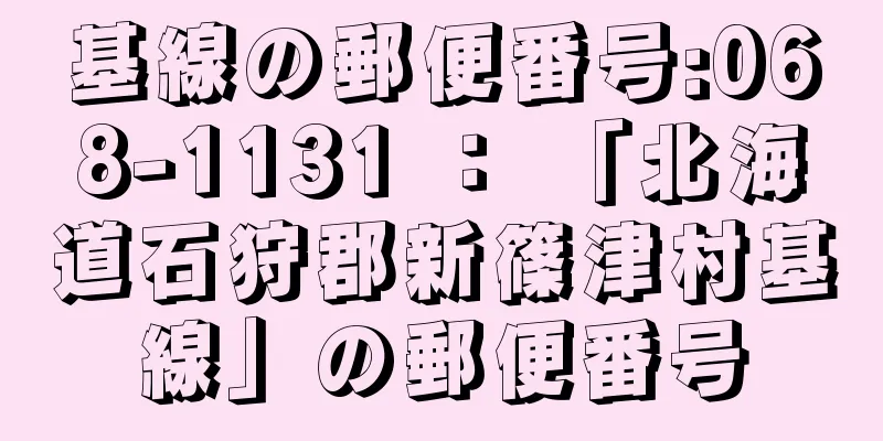 基線の郵便番号:068-1131 ： 「北海道石狩郡新篠津村基線」の郵便番号