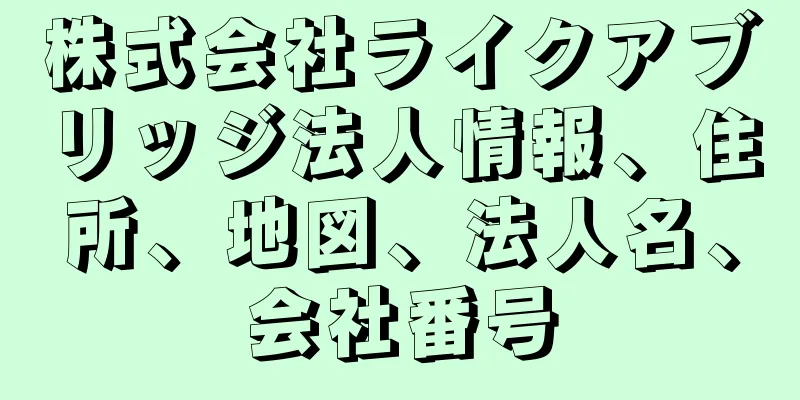 株式会社ライクアブリッジ法人情報、住所、地図、法人名、会社番号