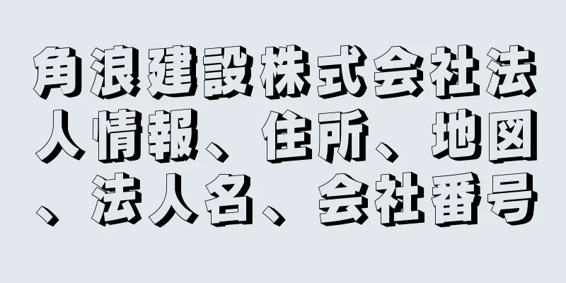 角浪建設株式会社法人情報、住所、地図、法人名、会社番号