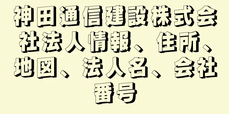 神田通信建設株式会社法人情報、住所、地図、法人名、会社番号