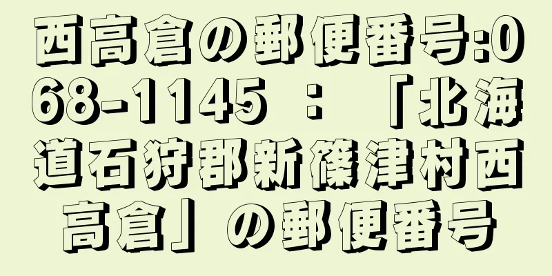 西高倉の郵便番号:068-1145 ： 「北海道石狩郡新篠津村西高倉」の郵便番号