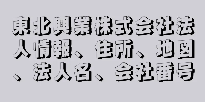 東北興業株式会社法人情報、住所、地図、法人名、会社番号