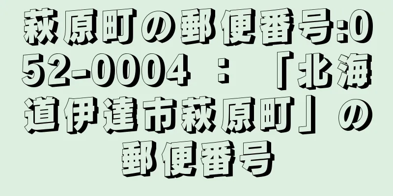 萩原町の郵便番号:052-0004 ： 「北海道伊達市萩原町」の郵便番号