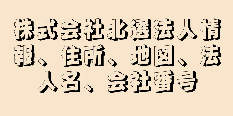 株式会社北選法人情報、住所、地図、法人名、会社番号