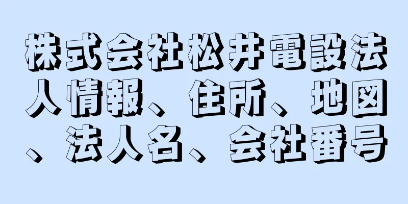 株式会社松井電設法人情報、住所、地図、法人名、会社番号