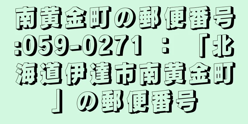 南黄金町の郵便番号:059-0271 ： 「北海道伊達市南黄金町」の郵便番号