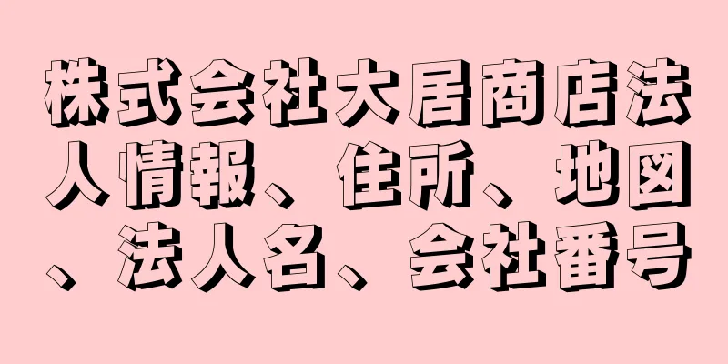 株式会社大居商店法人情報、住所、地図、法人名、会社番号