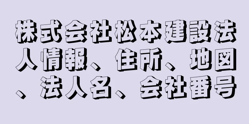 株式会社松本建設法人情報、住所、地図、法人名、会社番号