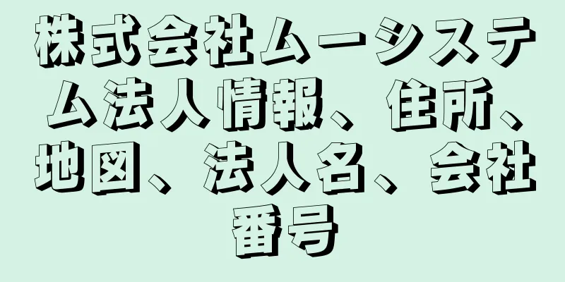 株式会社ムーシステム法人情報、住所、地図、法人名、会社番号