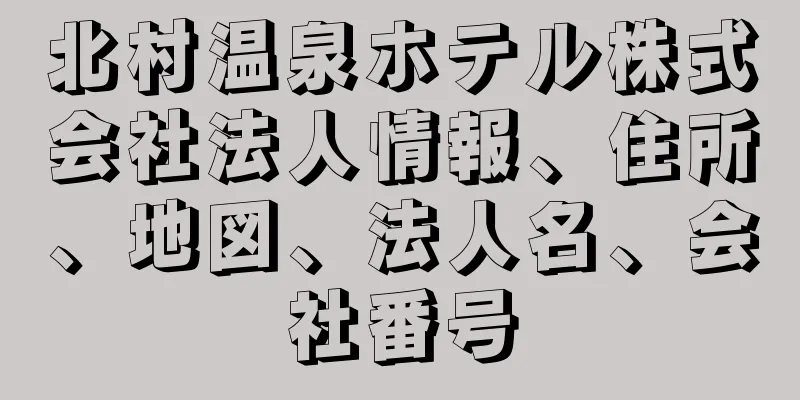 北村温泉ホテル株式会社法人情報、住所、地図、法人名、会社番号