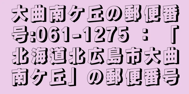 大曲南ケ丘の郵便番号:061-1275 ： 「北海道北広島市大曲南ケ丘」の郵便番号