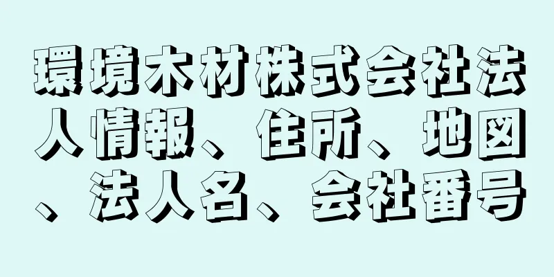 環境木材株式会社法人情報、住所、地図、法人名、会社番号