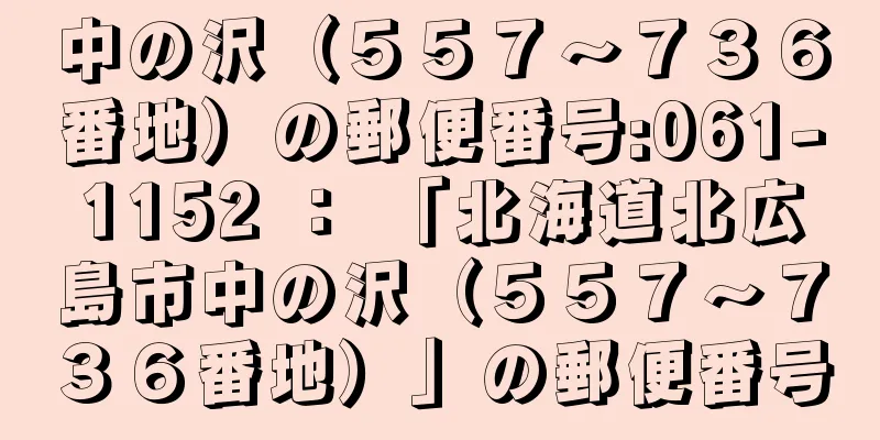 中の沢（５５７〜７３６番地）の郵便番号:061-1152 ： 「北海道北広島市中の沢（５５７〜７３６番地）」の郵便番号