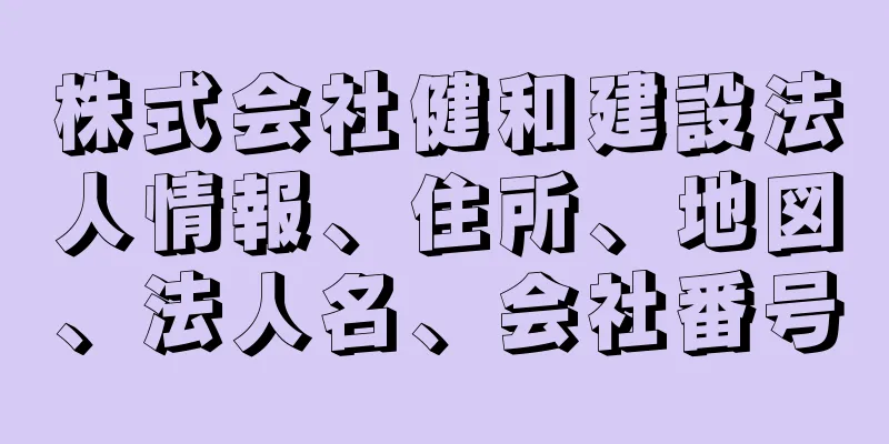 株式会社健和建設法人情報、住所、地図、法人名、会社番号