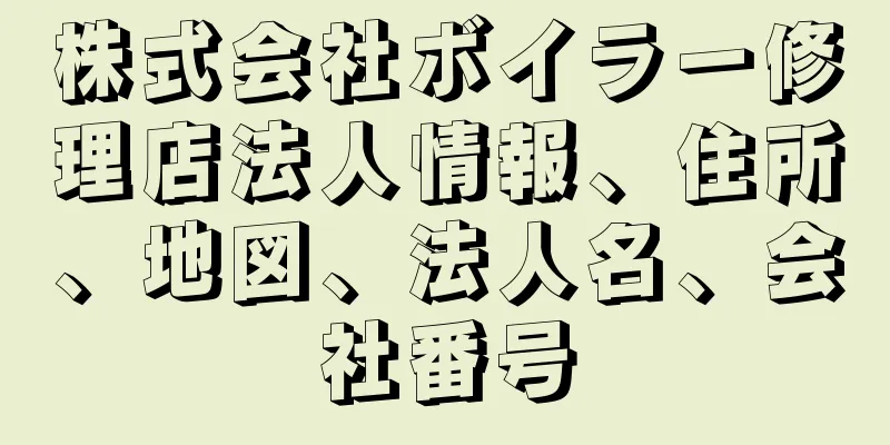 株式会社ボイラー修理店法人情報、住所、地図、法人名、会社番号