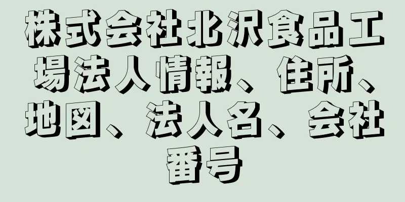 株式会社北沢食品工場法人情報、住所、地図、法人名、会社番号