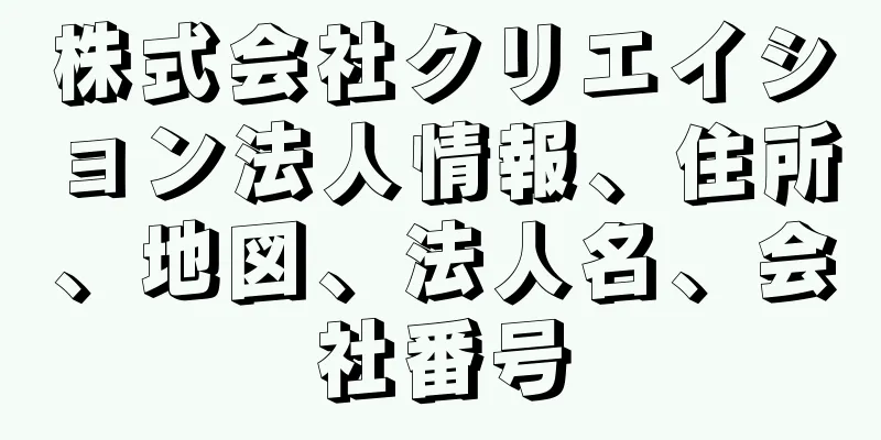 株式会社クリエイション法人情報、住所、地図、法人名、会社番号