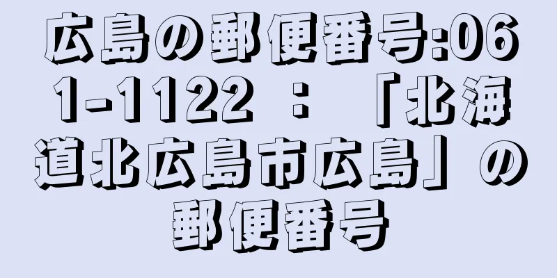 広島の郵便番号:061-1122 ： 「北海道北広島市広島」の郵便番号