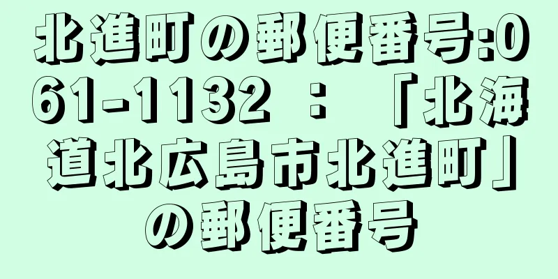 北進町の郵便番号:061-1132 ： 「北海道北広島市北進町」の郵便番号