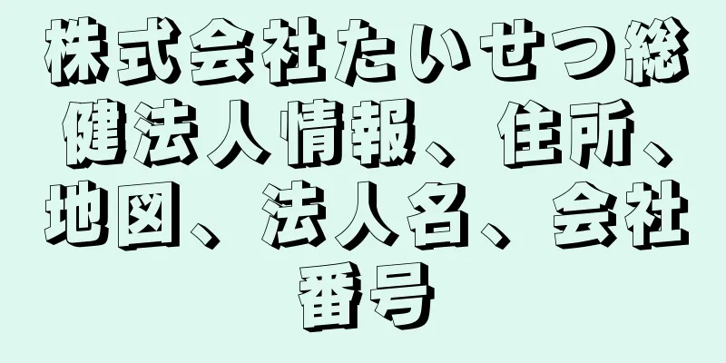 株式会社たいせつ総健法人情報、住所、地図、法人名、会社番号