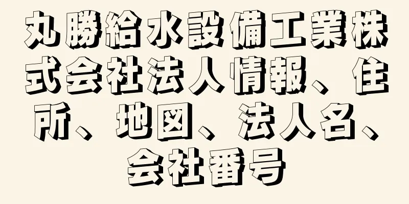 丸勝給水設備工業株式会社法人情報、住所、地図、法人名、会社番号