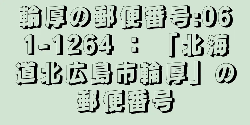 輪厚の郵便番号:061-1264 ： 「北海道北広島市輪厚」の郵便番号