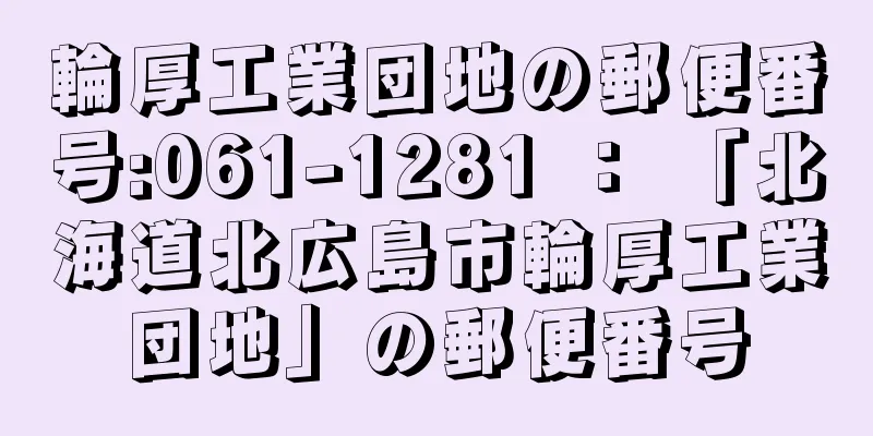 輪厚工業団地の郵便番号:061-1281 ： 「北海道北広島市輪厚工業団地」の郵便番号