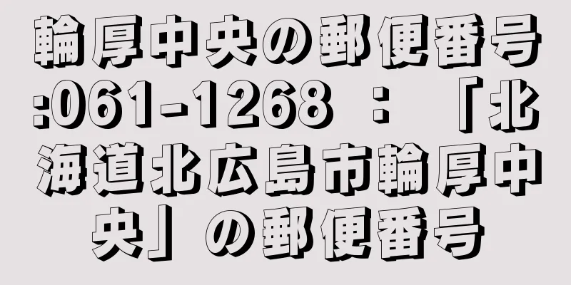 輪厚中央の郵便番号:061-1268 ： 「北海道北広島市輪厚中央」の郵便番号