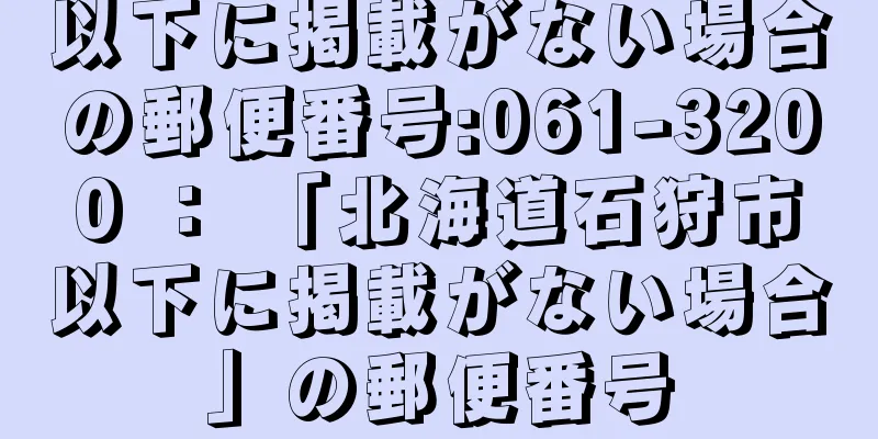 以下に掲載がない場合の郵便番号:061-3200 ： 「北海道石狩市以下に掲載がない場合」の郵便番号