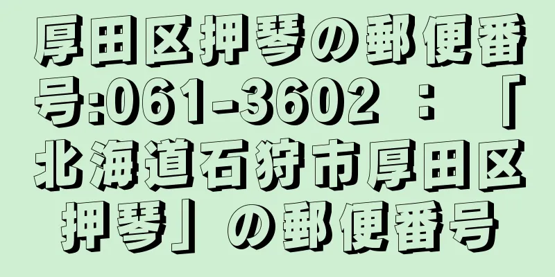 厚田区押琴の郵便番号:061-3602 ： 「北海道石狩市厚田区押琴」の郵便番号