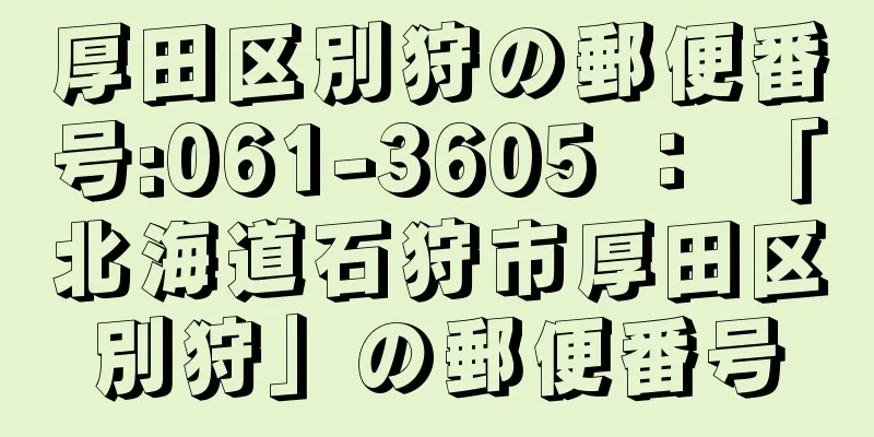 厚田区別狩の郵便番号:061-3605 ： 「北海道石狩市厚田区別狩」の郵便番号