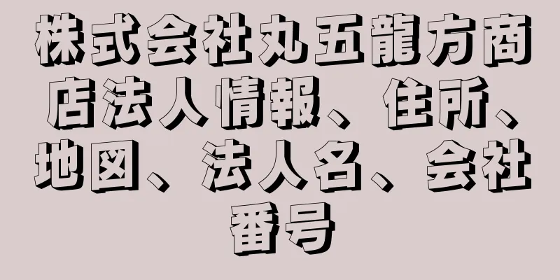 株式会社丸五龍方商店法人情報、住所、地図、法人名、会社番号