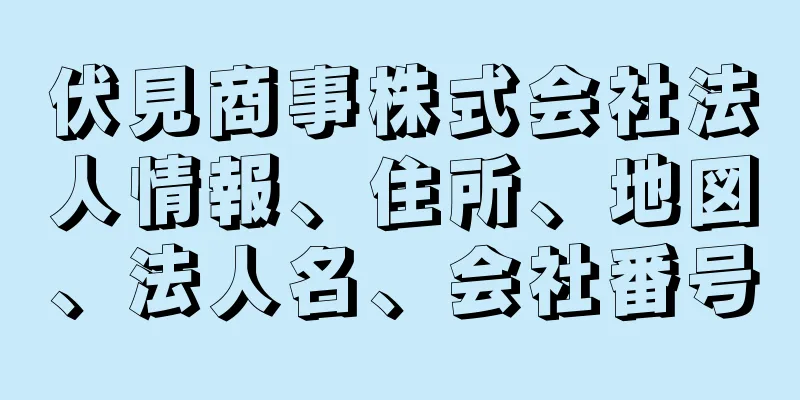 伏見商事株式会社法人情報、住所、地図、法人名、会社番号