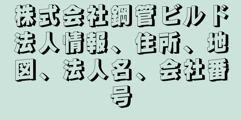 株式会社鋼管ビルド法人情報、住所、地図、法人名、会社番号