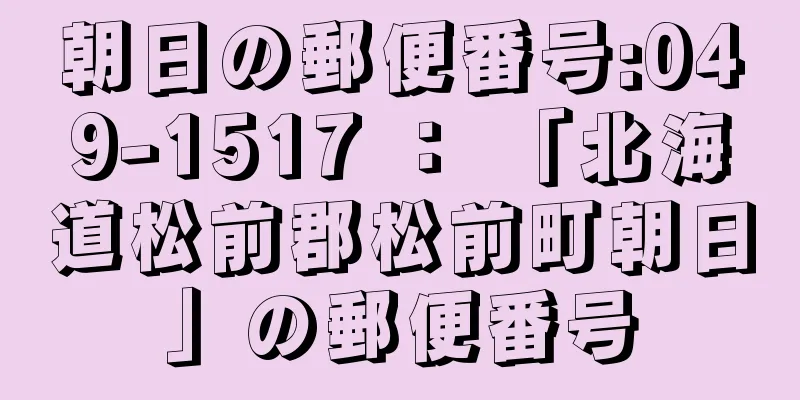 朝日の郵便番号:049-1517 ： 「北海道松前郡松前町朝日」の郵便番号