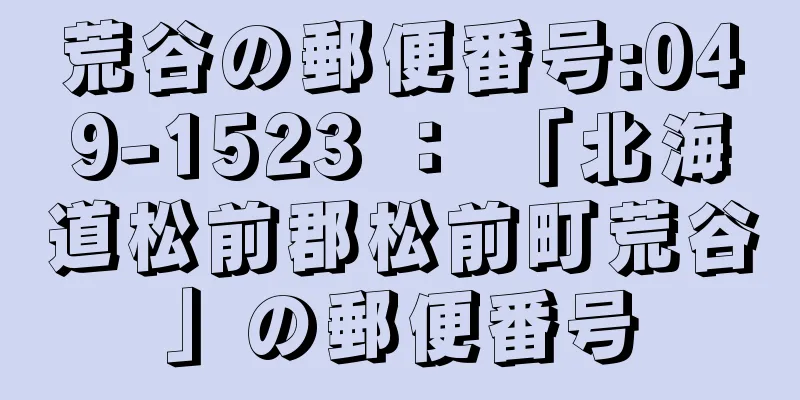 荒谷の郵便番号:049-1523 ： 「北海道松前郡松前町荒谷」の郵便番号