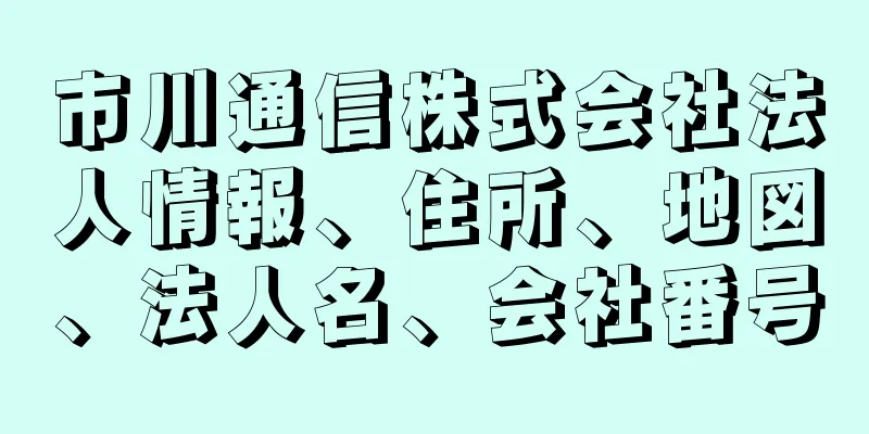 市川通信株式会社法人情報、住所、地図、法人名、会社番号