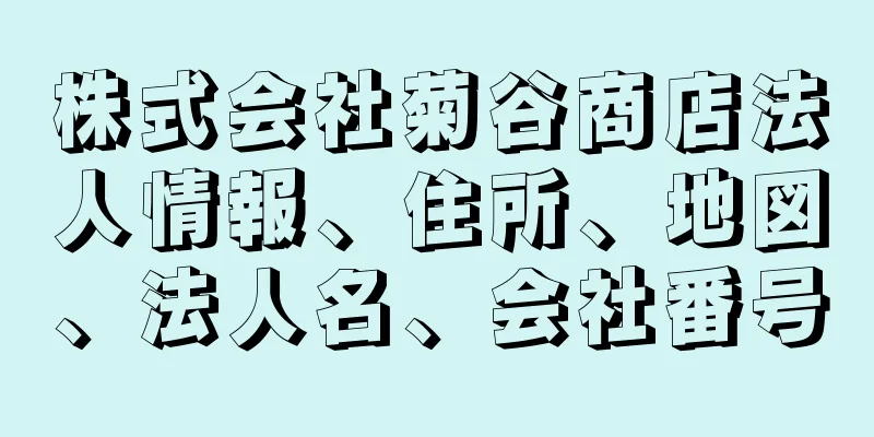 株式会社菊谷商店法人情報、住所、地図、法人名、会社番号