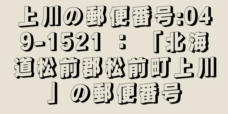 上川の郵便番号:049-1521 ： 「北海道松前郡松前町上川」の郵便番号